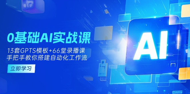 （14202期）0基础AI实操课：13套GPTS模板+66字录播课，手把手教你搭建自动化工作流-鹊桥梦网创