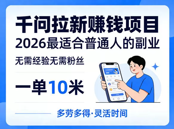 一单10米,不少人都在找的千问拉新賺钱项目,无需经验无需粉丝,2026最适合普通人副业-鹊桥梦网创