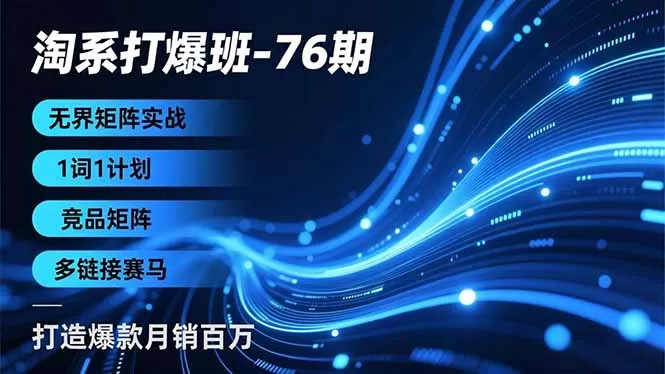淘系打爆班-76期，无界矩阵实战，1词1计划、竞品矩阵、多链接赛马，打造爆款月销百万-鹊桥梦网创