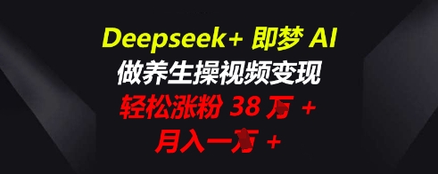 Deepseek+即梦AI，做养生操视频变现，轻松涨粉38W+，月入一W+-鹊桥梦网创