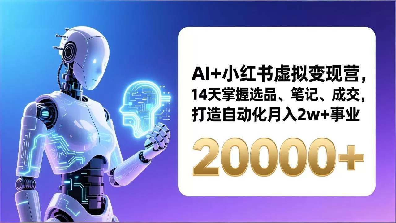 （17250期）AI+小红书虚拟变现营，14天掌握选品、笔记、成交，打造自动化月入2w+事业（更新）-鹊桥梦网创