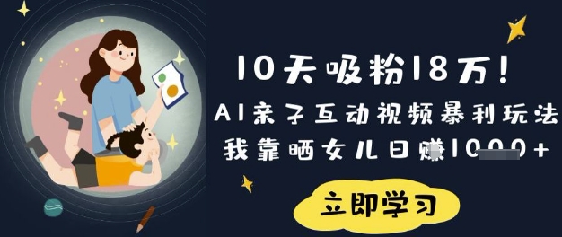 10天吸粉18W！AI亲子互动视频暴利玩法，我靠晒女儿日入数张-鹊桥梦网创