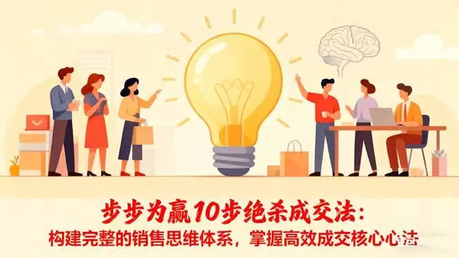 (16465期)步步为赢10步绝杀成交法:构建完整的销售思维体系,掌握高效成交核心心法-鹊桥梦网创