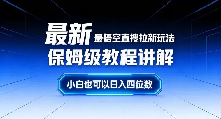 最新最悟空直搜拉新玩法保姆级教程讲解，小白也可以日入四位数-鹊桥梦网创