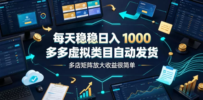 每天稳稳日入1000,多多虚拟类目自动发货,多店矩阵放大收益很简单【揭秘】-鹊桥梦网创