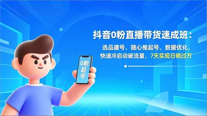 抖音0粉直播带货速成班：选品建号、随心推起号、数据优化，快速冷启动破流量，7天实现日销过万-鹊桥梦网创