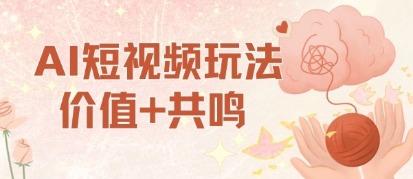 AI短视频玩法，价值+共鸣玩法，单号每天收益7张小白可玩，操作简单-鹊桥梦网创