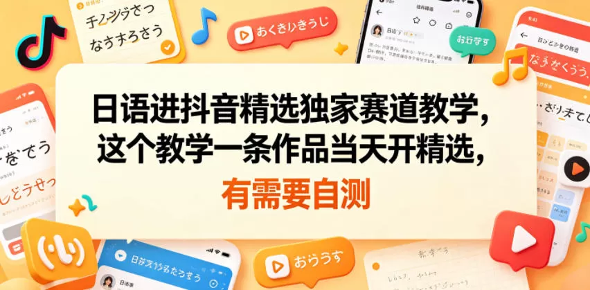 日语进抖音精选独家赛道教学,这个教学一条作品当天开精选,有需要自测-鹊桥梦网创