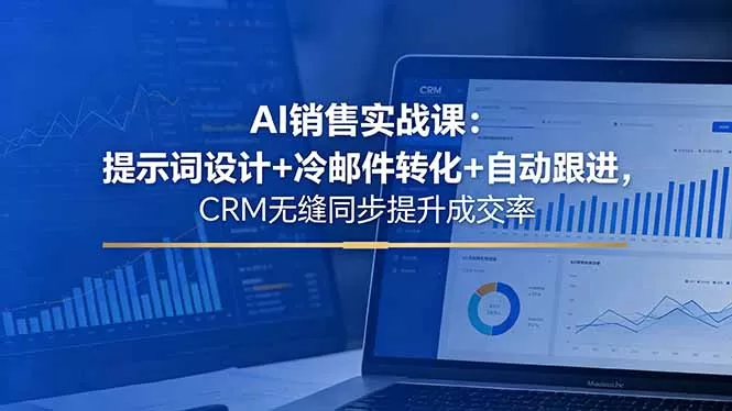 AI销售实战课：提示词设计+冷邮件转化+自动跟进，CRM无缝同步提升成交率-鹊桥梦网创