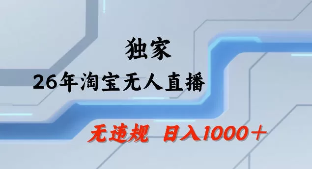 26年最新淘宝无人直播，24小时自动直播，不违规不封号，直播25小时卖17W，可批量矩阵【揭秘】