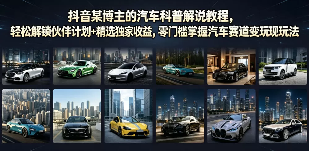 抖音某博主的汽车科普解说教程,轻松解锁伙伴计划+精选独家收益,零门槛掌握汽车赛道变现玩法-鹊桥梦网创