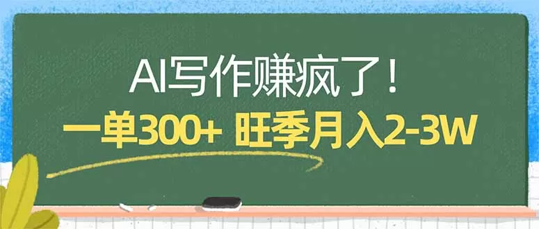 AI写作赚疯了！一单300+，小白照搬模板，旺季月入2-3W-鹊桥梦网创
