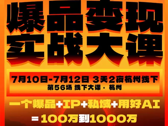 爆品变现实战大课,从爆品,到流量,到成交,一个爆品+IP+私域+用好AI=100W到1000W(7月10-12日)-鹊桥梦网创