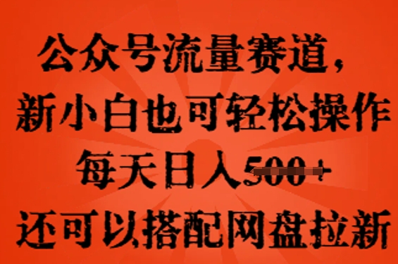 公众号流量赛道,新人小白也可轻松上手操作,每天日入100+,还可以搭配网盘拉新-鹊桥梦网创