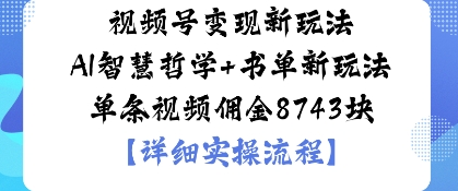 视频号变现新玩法AI智慧哲学+书单新玩法单条视频佣金1k-鹊桥梦网创