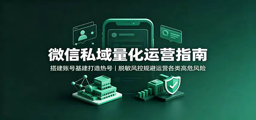 微信私域量化运营指南:搭建账号基建打造热号,脱敏风控规避运营各类高危风险 微信私域量化运营指南:搭建账号基建打造热号,脱敏风控规避运营各类高危风险