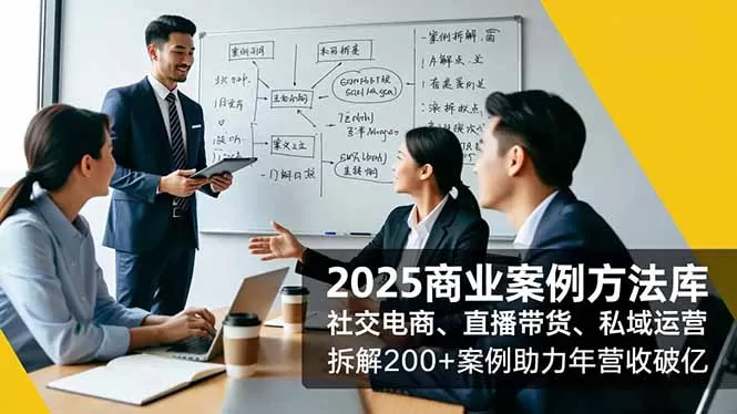 2025商业案例方法库，社交电商、直播带货、私域运营，拆解200+案例助力年营收破亿-鹊桥梦网创