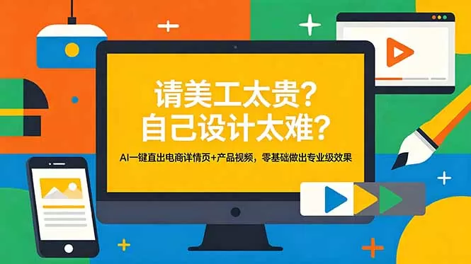 请美工太贵？自己设计太难？AI一键直出电商详情页+产品视频，零基础做出专业级效果-鹊桥梦网创