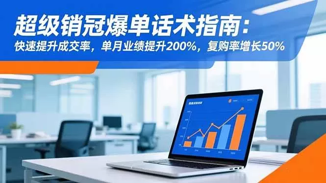 (16511期)超级销冠爆单话术指南:快速提升成交率,单月业绩提升200%,复购率增长50%-鹊桥梦网创