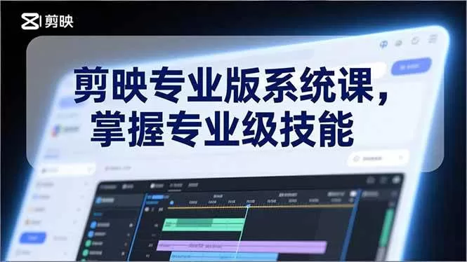 （17043期）剪映专业版系统课，基础操作、高级技巧、电影调色、特效制作、AI应用/等等，掌握专业级技能-鹊桥梦网创