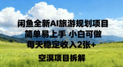 闲鱼全新AI旅游规划项目简单易上手小白可做每天稳定收入2张+-鹊桥梦网创