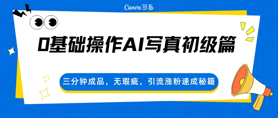 0基础操作AI写真初级篇，三分钟成品，无瑕疵，引流涨粉速成秘籍-鹊桥梦网创