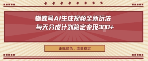 蝴蝶号AI生成视频全新玩法，每天分成计划稳定变现3张+，正规绿色，流量稳定-鹊桥梦网创