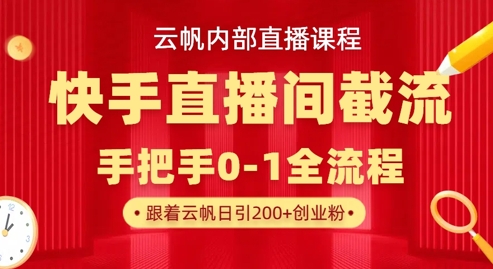 云帆内部直播课·快手直播间截流玩法，日引100+创业粉-鹊桥梦网创
