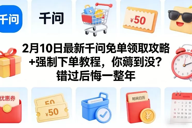 2月10日最新千问免单领取攻略+强制下单教程，你薅到没？错过后悔一整年-鹊桥梦网创