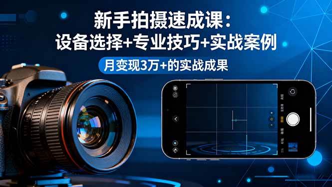 （16160期）新手拍摄速成课，设备选择+专业技巧+实战案例，月变现3万+的实战成果-鹊桥梦网创