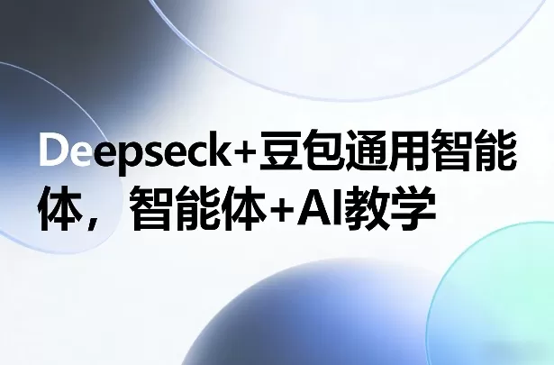 Deepseck+豆包通用智能体，智能体+AI教学-鹊桥梦网创