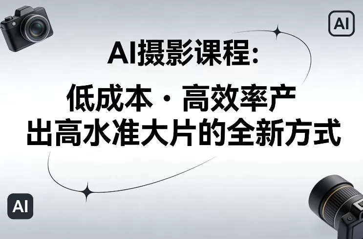 AI摄影课程，低成本高效率产出高水准大片的全新方式-鹊桥梦网创