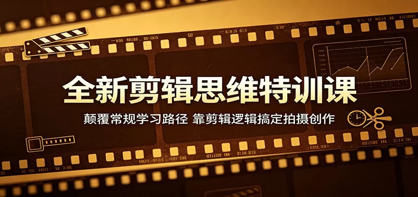 全新剪辑思维特训课：颠覆常规学习路径，靠剪辑逻辑搞定拍摄创作-鹊桥梦网创