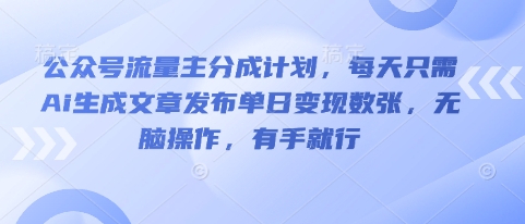 公众号流量主分成计划,每天只需Ai生成文章发布单日变现数张,无脑操作,有手就行-鹊桥梦网创