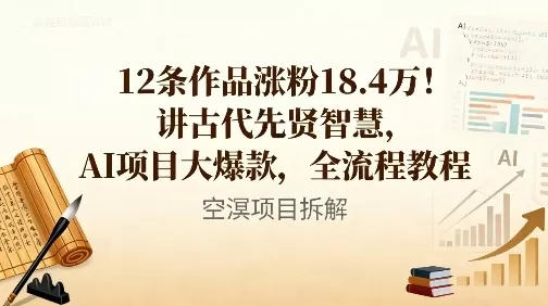 12条作品涨粉18.4W!讲古代智慧,AI项目大爆款,全流程教程-鹊桥梦网创