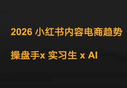 迪安·2026小红书内容电商趋势操盘手x实习生xAI-鹊桥梦网创