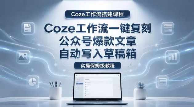 【Coze工作流搭建实操教程】coze工作流一键复刻公众号爆款文章，自动写入草稿箱！全流程保姆级教学