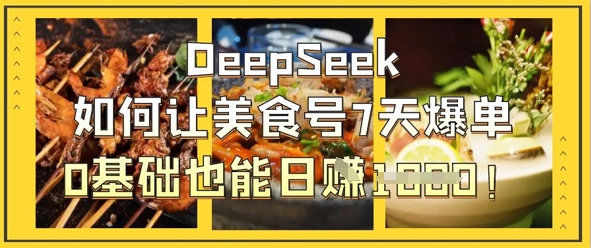 DeepSeek如何让美食号7天爆单，0基础也能日入1k-鹊桥梦网创