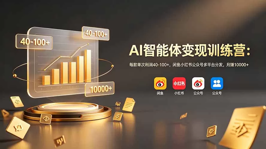 AI智能体变现训练营：每款单次利润40-100+，闲鱼小红书公众号多平台分发，月赚10000+-鹊桥梦网创