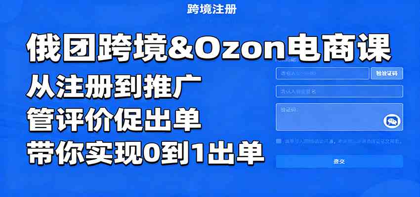 俄团跨境&Ozon电商课：从注册到推广，管评价促出单，带你实现0到1出单-鹊桥梦网创
