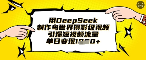 用DeepSeek制作鸟世界摄影级视频，引爆短视频流量，单日变现1k-鹊桥梦网创