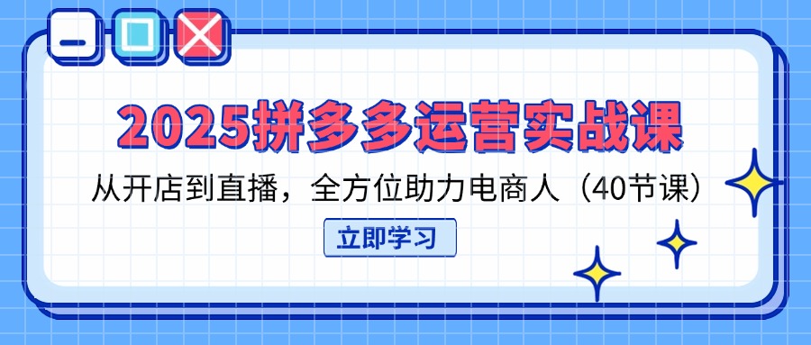 （14259期）2025拼多多运营实战课，从开店到直播，全方位助力电商人（40节课）-鹊桥梦网创