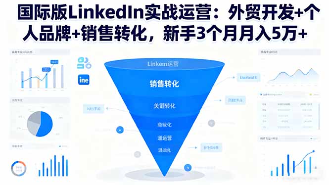 国际版LinkedIn实战运营：外贸开发+个人品牌+销售转化，新手3个月月入5万+-鹊桥梦网创