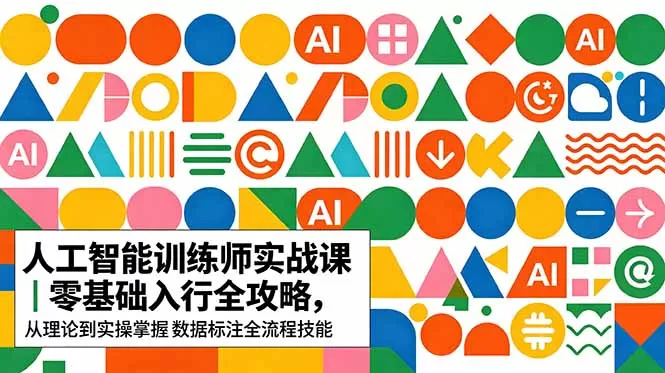 AI人工智能 训练师实战课|零基础入行全攻略,从理论到实操掌握数据标注全流程技能-鹊桥梦网创