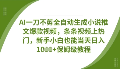 AI一刀不剪全自动生成小说推文爆款视频，条条视频上热门，新手小白也能当天日入数张-鹊桥梦网创