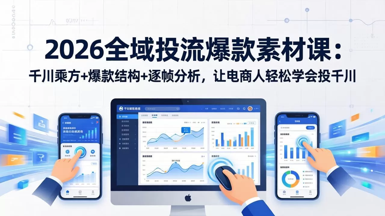 2026全域投流爆款素材课：千川乘方+爆款结构+逐帧分析，让电商人轻松学会投千川-鹊桥梦网创