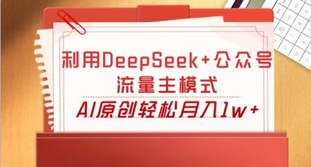 利用DeepSeek+公众号流量主模式，AI原创轻松月入1w+-鹊桥梦网创