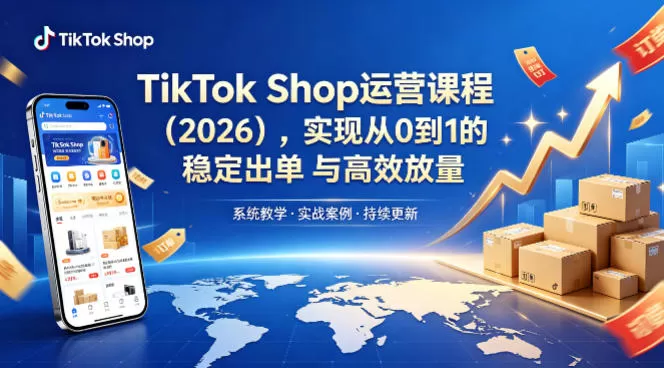 TikTok Shop运营课程（2026），实现从0到1的稳定出单与高效放量-鹊桥梦网创