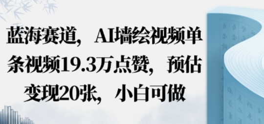蓝海赛道，AI墙绘视频单条视频19.3W点赞，预估变现20张，小白可做-鹊桥梦网创