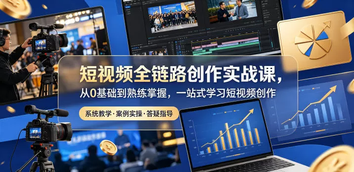短视频全链路创作实战课,从0基础到熟练掌握,一站式学习短视频创作-鹊桥梦网创